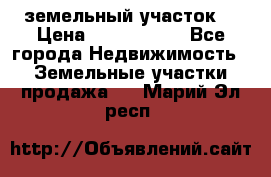 земельный участок  › Цена ­ 1 300 000 - Все города Недвижимость » Земельные участки продажа   . Марий Эл респ.